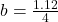 b  =  \frac{1.12}{4}