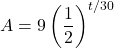 \displaystyle A=9\left(\frac{1}{2}\right)^{t/30}