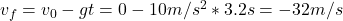  v_{f} = v_{0} - gt = 0 - 10 m/s^{2}*3.2 s = -32 m/s 