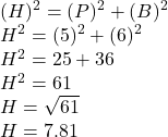 (H)^2=(P)^2+(B)^2\\H^2=(5)^2+(6)^2\\H^2=25+36\\H^2=61\\H=\sqrt{61}\\H=7.81