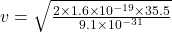 v=\sqrt{\frac{2\times 1.6\times 10^{-19}\times 35.5}{9.1\times 10^{-31}}