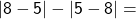 \mathsf{|8 - 5| - |5 - 8| =}