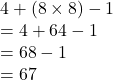 4 + (8 \times 8) - 1 \\  = 4 + 64 - 1 \\  = 68 - 1 \\  = 67