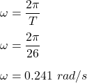 \omega=\dfrac{2\pi}{T}\\\\\omega=\dfrac{2\pi}{26}\\\\\omega=0.241\ rad/s