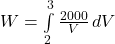 W = \int\limits^{3}_{2} {\frac{2000}{V} } \, dV