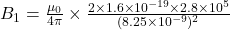 B_1=\frac{\mu_0}{4\pi} \times \frac{2\times 1.6\times10^{-19}\times 2.8\times 10^5}{(8.25\times 10^{-9})^2}