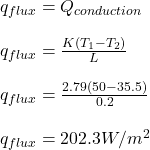 q_{flux} = Q_{conduction} \\\\q_{flux}  = \frac{K(T_1 - T_2)}{L}\\\\q_{flux}  = \frac{2.79(50 - 35.5)}{0.2}\\\\q_{flux} = 202.3W/m^2