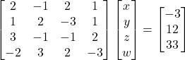 \begin{bmatrix}2&-1&2&1\\1&2&-3&1\\3&-1&-1&2\\-2&3&2&-3\end{bmatrix}\begin{bmatrix}x\\y\\z\\w\end{bmatrix}=\begin{bmatrix}-3\\12\\3\-3\end{bmatrix}