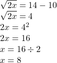  \sqrt{2x}  = 14 - 10 \\  \sqrt{2x}  = 4 \\ 2x = 4 {}^{2}  \\ 2x = 16 \\ x = 16 \div 2 \\ x = 8
