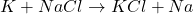 K + NaCl \rightarrow KCl + Na