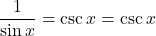 \displaystyle \frac{1}{\sin x}=\csc x = \csc x