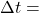 \Delta t =