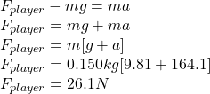 F_{player}-mg=ma\\F_{player}=mg+ma\\F_{player}=m[g+a]\\F_{player}=0.150kg[9.81+164.1]\\F_{player}=26.1N