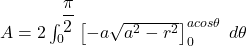 A = 2\int^{\dfrac{\pi}{2}}_{0} \begin {bmatrix} -a \sqrt{a^2 -r^2} \end {bmatrix}^{a cos \theta}_0 \ d \theta
