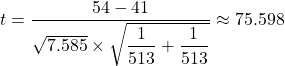 t = \dfrac{54 - 41}{\sqrt{7.585}  \times\sqrt{ \dfrac{1}{513} + \dfrac{1}{513}} } \approx 75.598