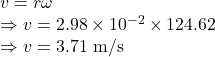 v=r\omega\\\Rightarrow v=2.98\times 10^{-2}\times 124.62\\\Rightarrow v=3.71\ \text{m/s}