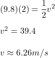 (9.8)(2)=\dfrac{1}{2}v^2 \\\\v^2=39.4 \\\\v\approx 6.26m/s