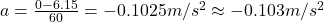 a=\frac {0-6.15}{60}=-0.1025 m/s^{2}\approx -0.103 m/s^{2}