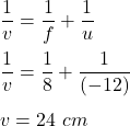 \dfrac{1}{v}=\dfrac{1}{f}+\dfrac{1}{u}\\\\\dfrac{1}{v}=\dfrac{1}{8}+\dfrac{1}{(-12)}\\\\v=24\ cm