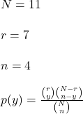 N= 11 \\\\r=7\\\\n=4\\\\p(y)=\frac{\binom{r}{y} \binom{N-r}{n-y}}{\binom{N}{n}}