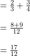 = \frac{2}{3} + \frac{3}{4}\\\\= \frac{8 + 9}{12}   \\\\= \frac{17}{12}