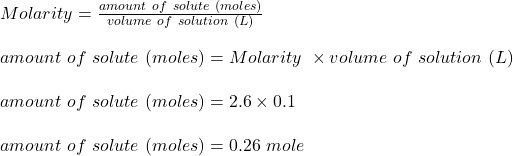Molarity = \frac{amount \ of \ solute \ (moles)}{volume \ of \ solution \ (L)} \\\\amount \ of \ solute \ (moles) = Molarity  \ \times volume \ of \ solution \ (L)\\\\amount \ of \ solute \ (moles) = 2.6 \times 0.1 \\\\amount \ of \ solute \ (moles) = 0.26 \ mole