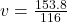v=  \frac{153.8}{116}