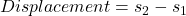 Displacement = s_{2}-s_{1}