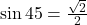 \sin45\°=\frac{\sqrt{2} }{2}