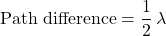 \displaystyle \text{Path difference} = \frac{1}{2}\, \lambda