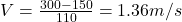 V=\frac{300-150}{110}=1.36m/s