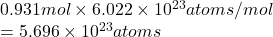 0.931 mol \times 6.022 \times 10^{23} atoms/mol\\= 5.696 \times 10^{23} atoms