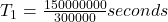 T_{1}  = \frac{150000000}{300000} seconds