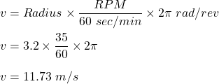 v = Radius\times \dfrac{RPM}{60\ sec/min}\times 2\pi\ rad/rev\\\\v = 3.2 \times \dfrac{35}{60}\times 2\pi\\\\v = 11.73\ m/s