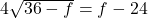 4\sqrt{36 - f}= f -24