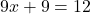 9x +9=12