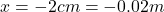 x=-2 cm=-0.02 m