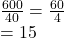  \frac{600}{40}  =  \frac{60}{4}  \\  = 15