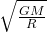 \sqrt{\frac{GM}{R} }