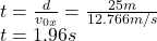 t=\frac{d}{v_{0x}} =\frac{25m}{12.766m/s}\\ t=1.96s