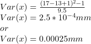 Var(x)=\frac{(17-13+1)^{2} -1}{9.5}\\Var(x)=2.5*10^{-4}mm\\  or\\Var(x)=0.00025mm