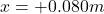 Rendered by QuickLaTeX.com x = + 0.080 m
