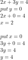 2x + 3y = 4 \\ put \: y = 0 \\ 2x + 0 = 4 \\ x = 2 \\  \:  \ \\ p ut \: x = 0 \\ 3y + 0 = 4 \\ 3y = 4 \\ y = 4 \3