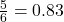 \frac{5}{6} =0.83