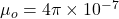 \mu_{o} = 4\pi   \times 10^{-7}