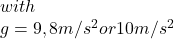 with\\g = 9,8 m/s^2 or 10 m/s^2