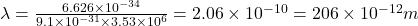 \lambda=\frac{6.626\times 10^{-34}}{9.1\times 10^{-31}\times 3.53\times 10^6}=2.06\times 10^{-10}=206\times 10^{-12} m