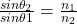 \frac{sin\theta_2}{sin\theta1} = \frac{n_1}{n_2}