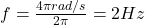  f = \frac{4\pi rad/s}{2\pi} = 2 Hz 