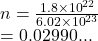 n =  \frac{1.8 \times  {10}^{22} }{6.02 \times  {10}^{23} }  \\  = 0.02990...